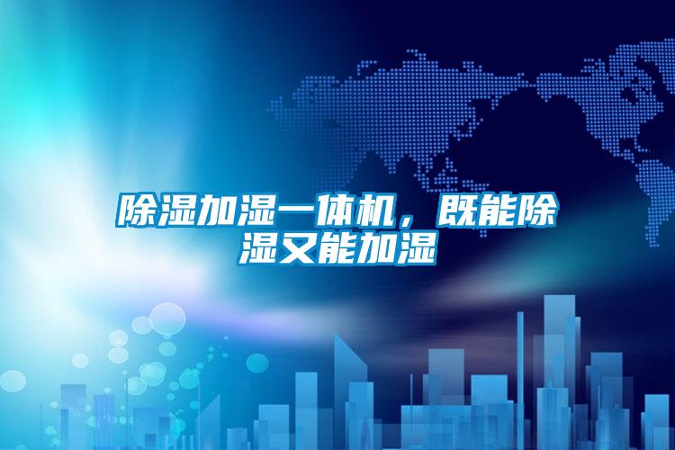 除濕加濕一體機(jī)，既能除濕又能加濕