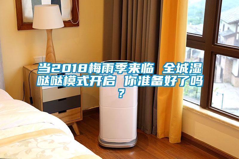 當(dāng)2018梅雨季來(lái)臨 全城濕噠噠模式開(kāi)啟 你準(zhǔn)備好了嗎？
