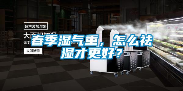春季濕氣重，怎么祛濕才更好？