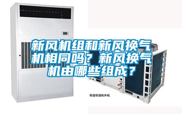 新風(fēng)機(jī)組和新風(fēng)換氣機(jī)相同嗎？新風(fēng)換氣機(jī)由哪些組成？