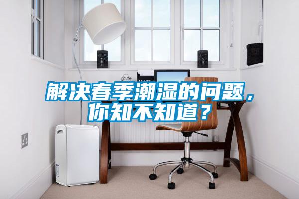 解決春季潮濕的問題，你知不知道？