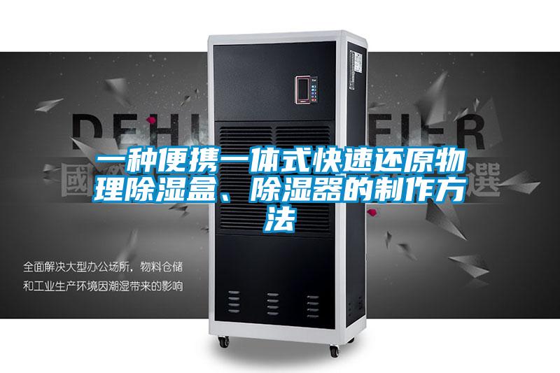 一種便攜一體式快速還原物理除濕盒、除濕器的制作方法