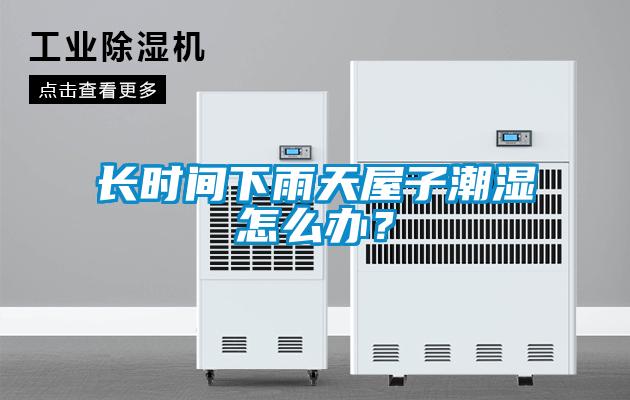 長時間下雨天屋子潮濕怎么辦？