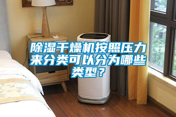 除濕干燥機(jī)按照壓力來分類可以分為哪些類型？