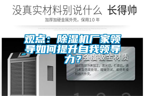 觀點(diǎn)：除濕機(jī)廠家領(lǐng)導(dǎo)如何提升自我領(lǐng)導(dǎo)力？