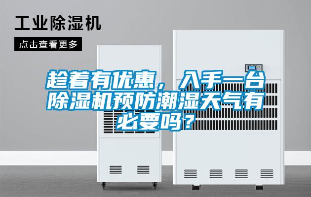 趁著有優(yōu)惠，入手一臺除濕機(jī)預(yù)防潮濕天氣有必要嗎？