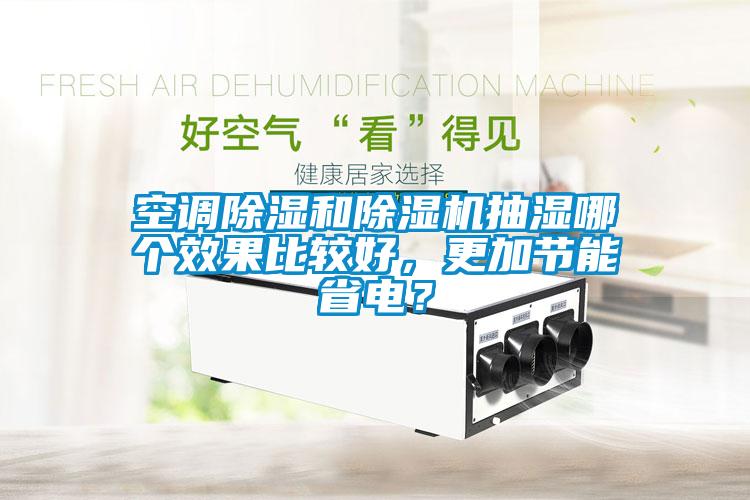 空調(diào)除濕和除濕機抽濕哪個效果比較好，更加節(jié)能省電？