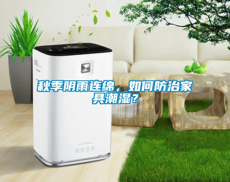 秋季陰雨連綿，如何防治家具潮濕？