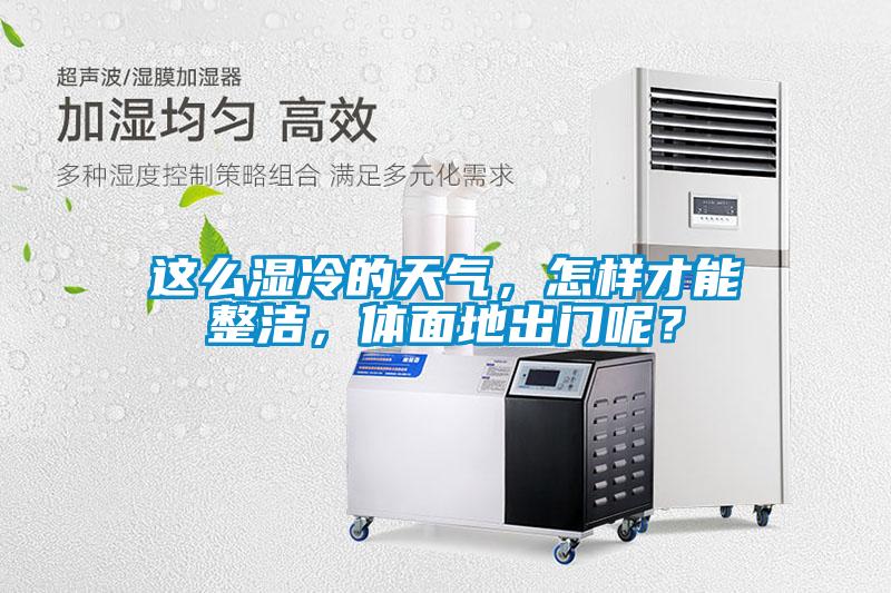 這么濕冷的天氣，怎樣才能整潔，體面地出門呢？