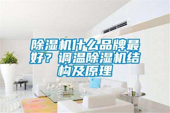 除濕機什么品牌最好？調(diào)溫除濕機結(jié)構(gòu)及原理