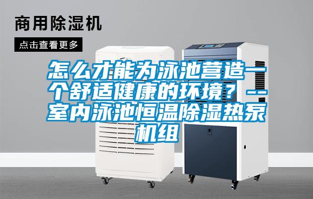 怎么才能為泳池營造一個(gè)舒適健康的環(huán)境？--室內(nèi)泳池恒溫除濕熱泵機(jī)組