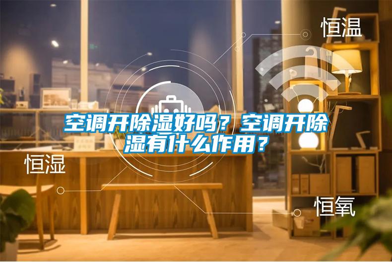 空調(diào)開除濕好嗎？空調(diào)開除濕有什么作用？