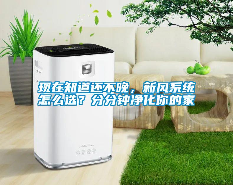 現(xiàn)在知道還不晚，新風(fēng)系統(tǒng)怎么選？分分鐘凈化你的家