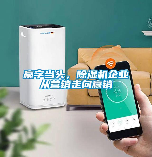 贏字當頭，除濕機企業(yè)從營銷走向贏銷