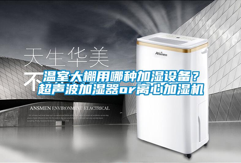 溫室大棚用哪種加濕設(shè)備？超聲波加濕器or離心加濕機(jī)