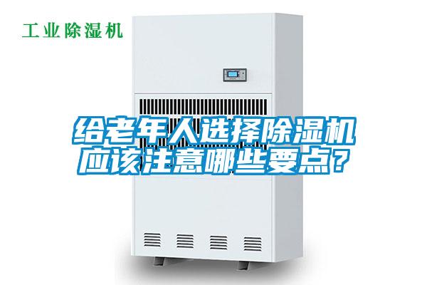 給老年人選擇除濕機(jī)應(yīng)該注意哪些要點(diǎn)？