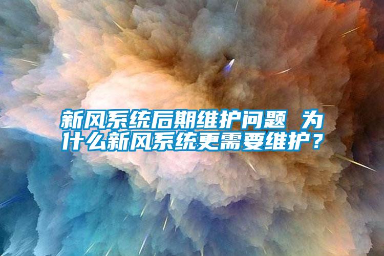 新風系統(tǒng)后期維護問題 為什么新風系統(tǒng)更需要維護？