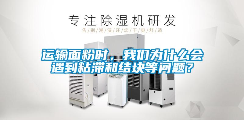 運輸面粉時，我們?yōu)槭裁磿龅秸硿徒Y(jié)塊等問題？