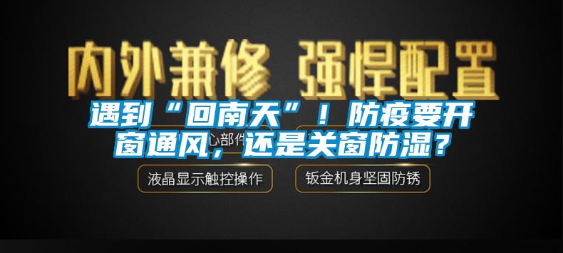 遇到“回南天”！防疫要開窗通風，還是關(guān)窗防濕？