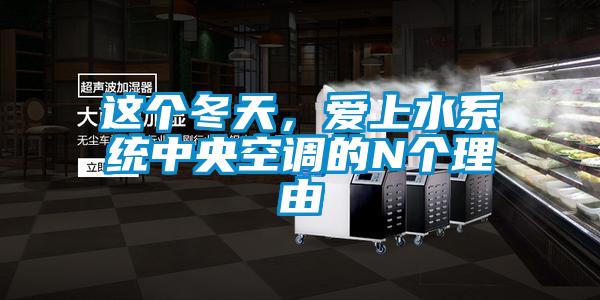 這個(gè)冬天，愛(ài)上水系統(tǒng)中央空調(diào)的N個(gè)理由