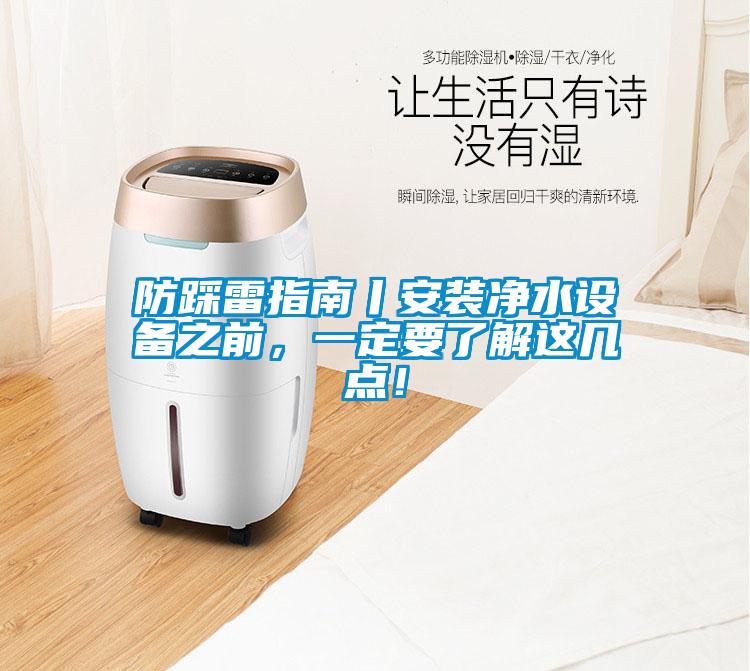防踩雷指南丨安裝凈水設(shè)備之前，一定要了解這幾點(diǎn)！