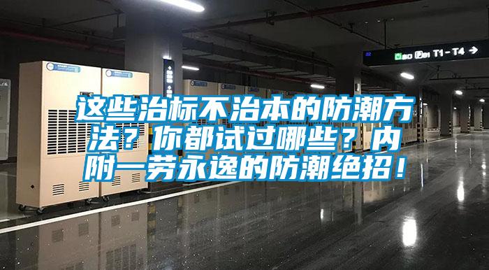 這些治標(biāo)不治本的防潮方法？你都試過哪些？內(nèi)附一勞永逸的防潮絕招！