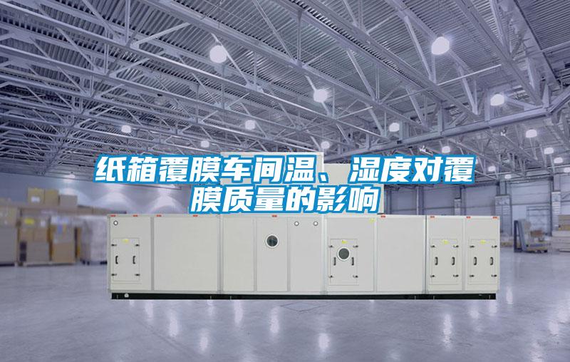 紙箱覆膜車(chē)間溫、濕度對(duì)覆膜質(zhì)量的影響