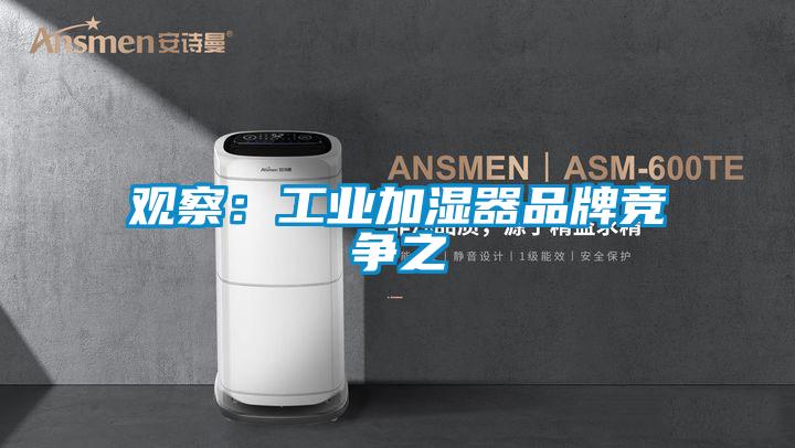 觀察:工業(yè)加濕器品牌競(jìng)爭(zhēng)之