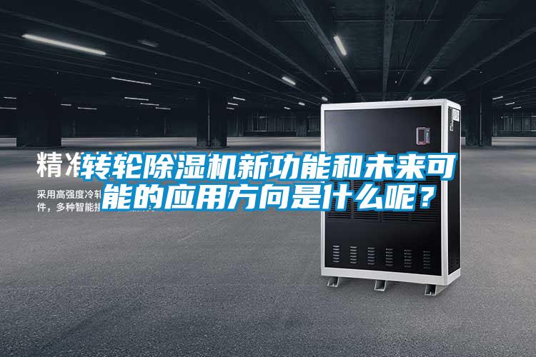 轉(zhuǎn)輪除濕機新功能和未來可能的應用方向是什么呢？