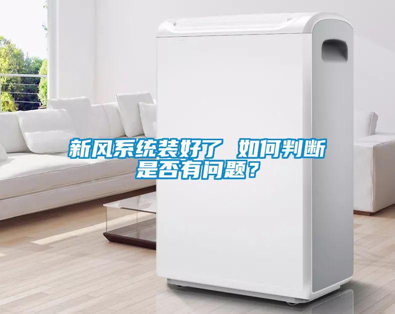 新風(fēng)系統(tǒng)裝好了 如何判斷是否有問題？