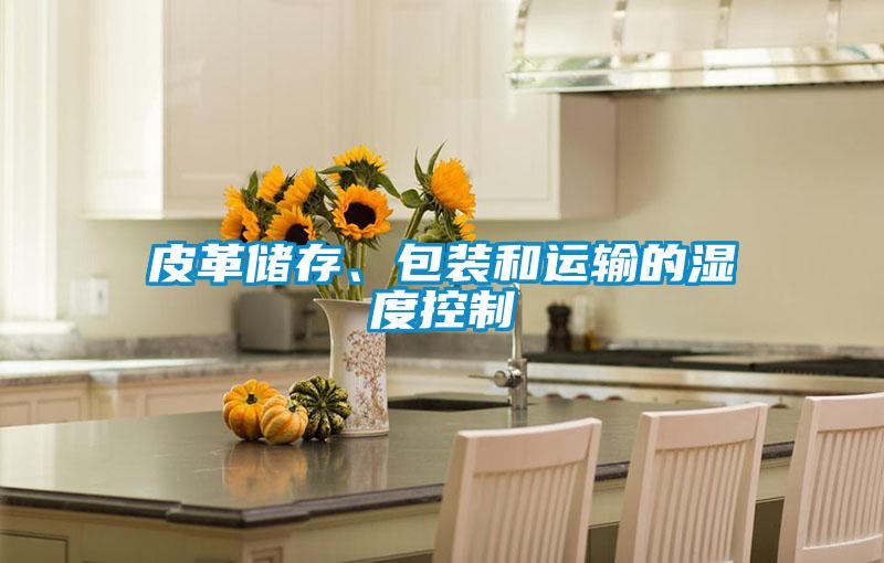 皮革儲存、包裝和運輸?shù)臐穸瓤刂?/></p>
						    <p style=