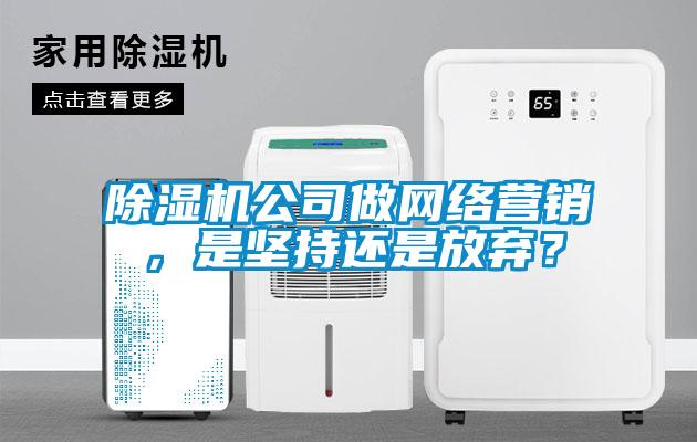 除濕機(jī)公司做網(wǎng)絡(luò)營銷，是堅(jiān)持還是放棄？