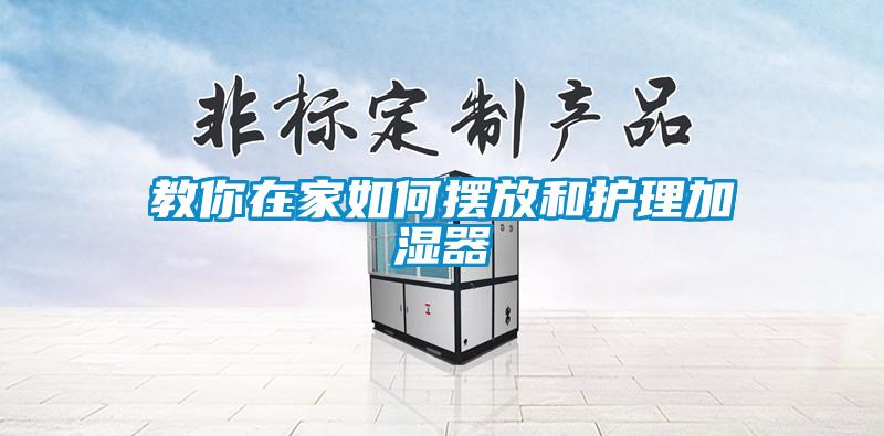 教你在家如何擺放和護(hù)理加濕器