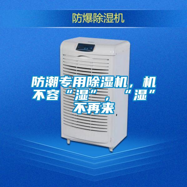 防潮專用除濕機(jī)，機(jī)不容“濕”，“濕”不再來