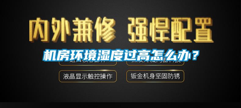 機(jī)房環(huán)境濕度過高怎么辦？