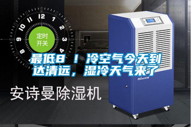 最低8℃！冷空氣今天到達(dá)清遠(yuǎn)，濕冷天氣來了