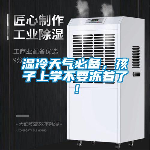 濕冷天氣必備，孩子上學(xué)不要凍著了！