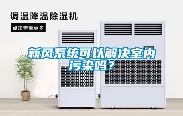 新風(fēng)系統(tǒng)可以解決室內(nèi)污染嗎？