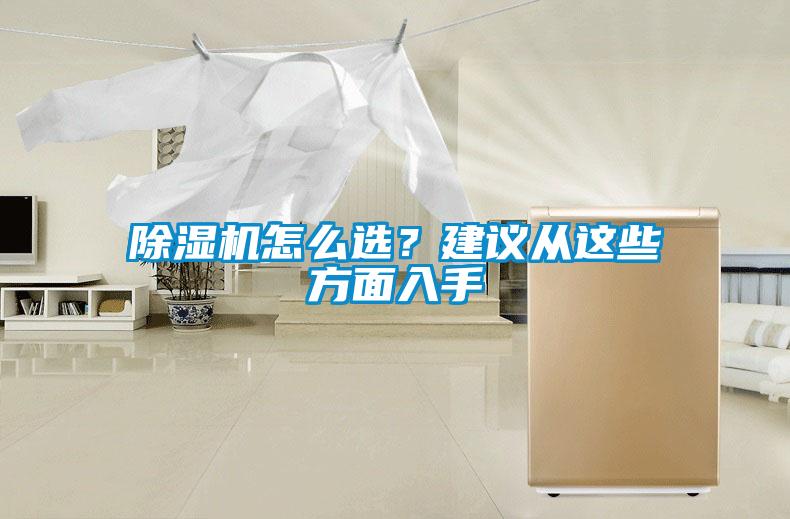 除濕機(jī)怎么選？建議從這些方面入手