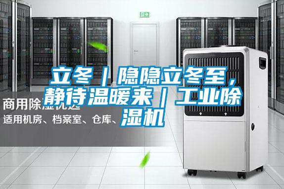 立冬｜隱隱立冬至，靜待溫暖來｜工業(yè)除濕機