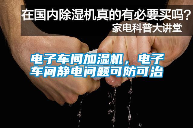 電子車間加濕機，電子車間靜電問題可防可治