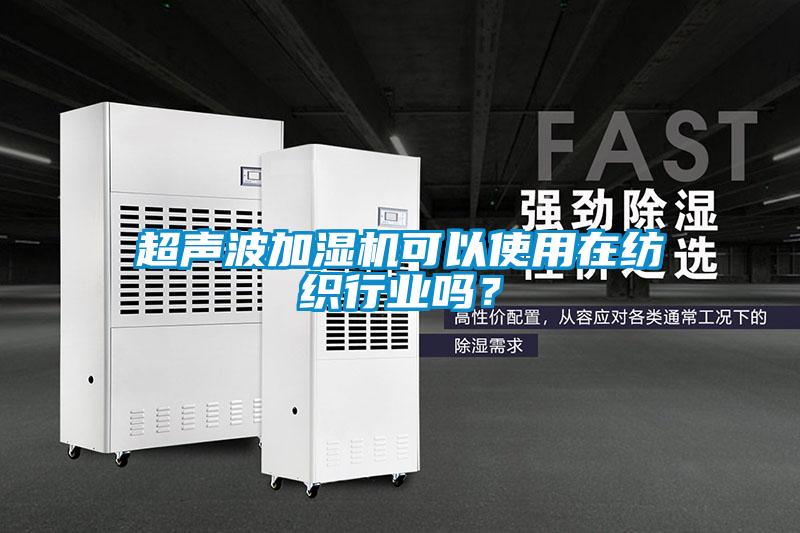超聲波加濕機(jī)可以使用在紡織行業(yè)嗎？