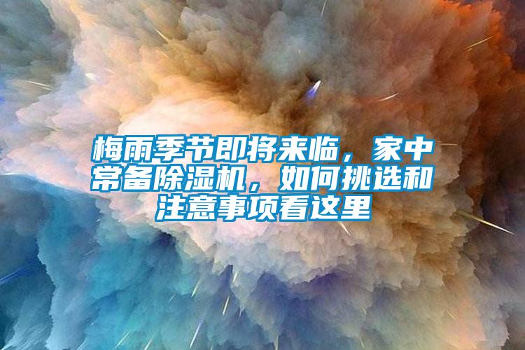 梅雨季節(jié)即將來臨，家中常備除濕機，如何挑選和注意事項看這里