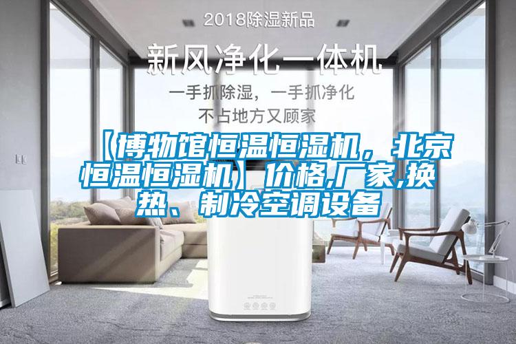 【博物館恒溫恒濕機，北京恒溫恒濕機】價格,廠家,換熱、制冷空調(diào)設(shè)備