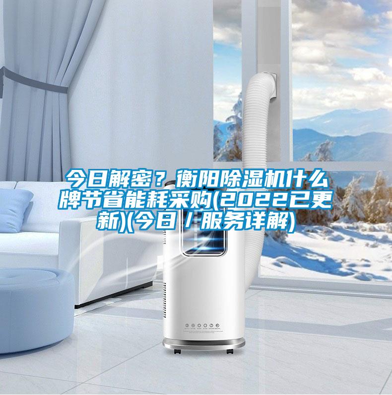 今日解密？衡陽除濕機(jī)什么牌節(jié)省能耗采購(2022已更新)(今日／服務(wù)詳解)