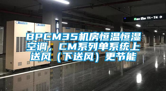 BPCM35機房恒溫恒濕空調，CM系列單系統(tǒng)上送風（下送風）更節(jié)能