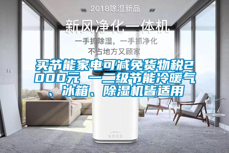 買節(jié)能家電可減免貨物稅2000元 一二級節(jié)能冷暖氣、冰箱、除濕機皆適用