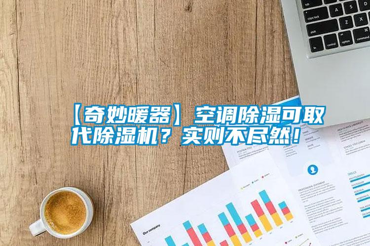 【奇妙暖器】空調(diào)除濕可取代除濕機(jī)？實(shí)則不盡然！