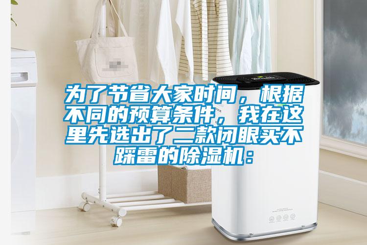 為了節(jié)省大家時間，根據(jù)不同的預算條件，我在這里先選出了二款閉眼買不踩雷的除濕機：
