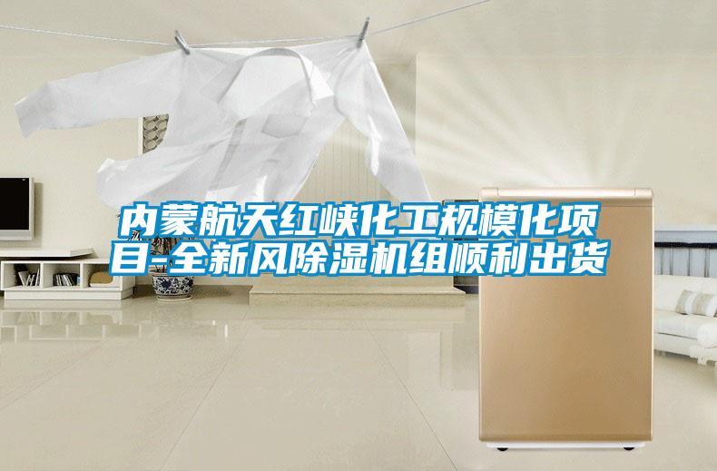 內(nèi)蒙航天紅峽化工規(guī)?；椖?全新風除濕機組順利出貨